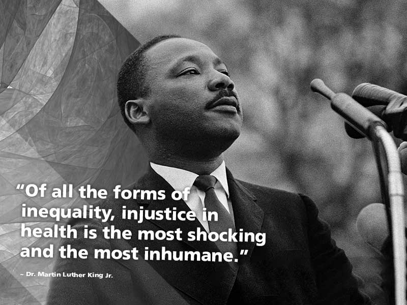 Dr. Mr. Luther King Jr. is shown with his quote, “Of all the forms of inequality, injustice in health is the most shocking and the most inhumane".